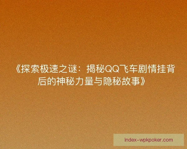 《探索极速之谜：揭秘QQ飞车剧情挂背后的神秘力量与隐秘故事》